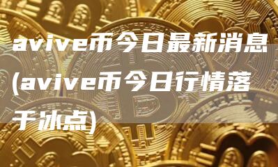aviv币今日最新消息 - aviv币今日行情落于冰点